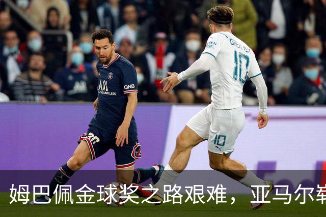 姆巴佩金球奖之路艰难，亚马尔崭露头角成最大黑马